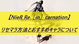 【NieR Re［in］carnation】リセマラ方法とおすすめキャラについて